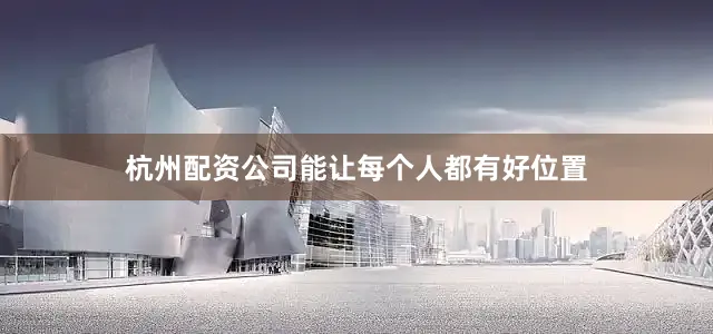 杭州配资公司能让每个人都有好位置