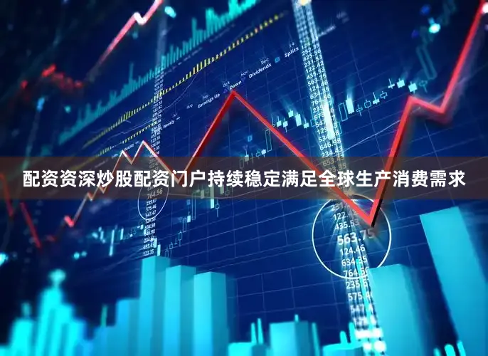 配资资深炒股配资门户持续稳定满足全球生产消费需求