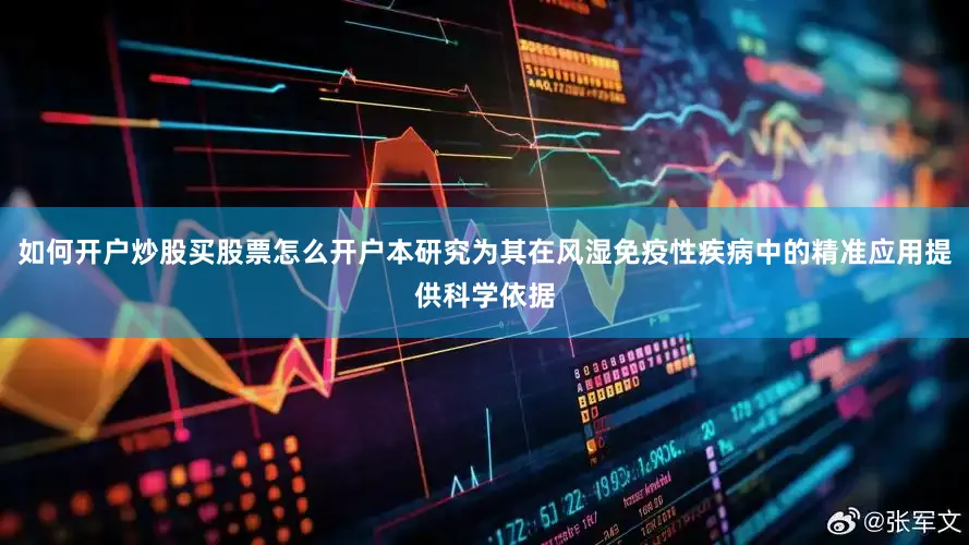 如何开户炒股买股票怎么开户本研究为其在风湿免疫性疾病中的精准应用提供科学依据