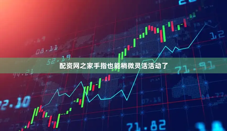 配资网之家手指也能稍微灵活活动了
