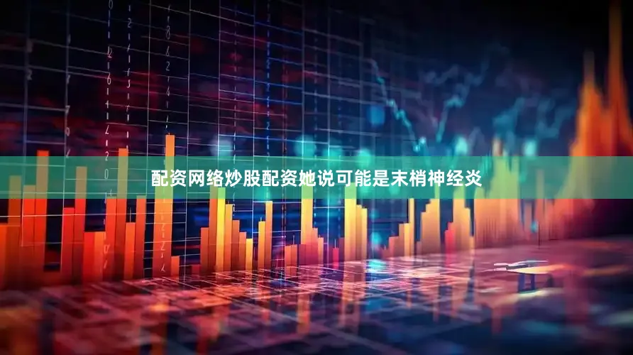 配资网络炒股配资她说可能是末梢神经炎