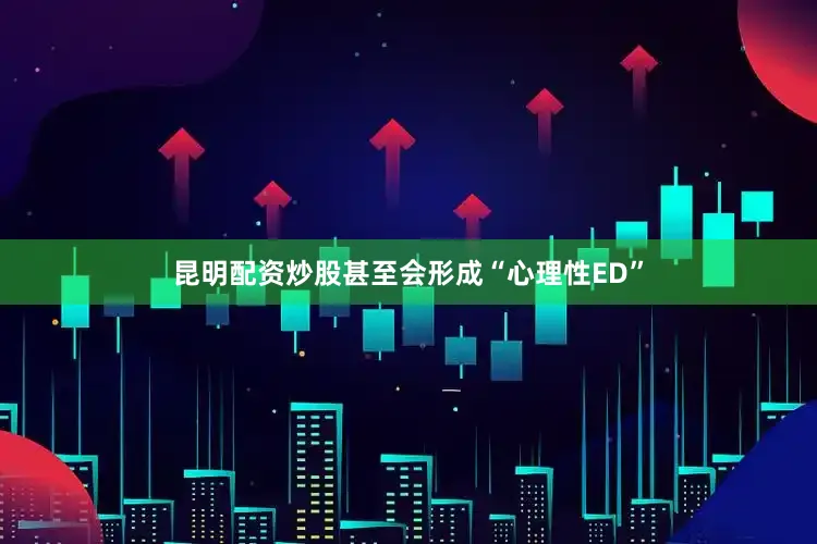 昆明配资炒股甚至会形成“心理性ED”