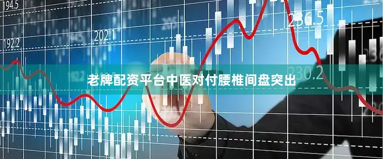 老牌配资平台中医对付腰椎间盘突出