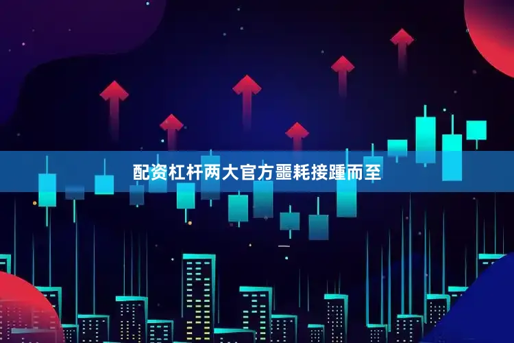 配资杠杆两大官方噩耗接踵而至