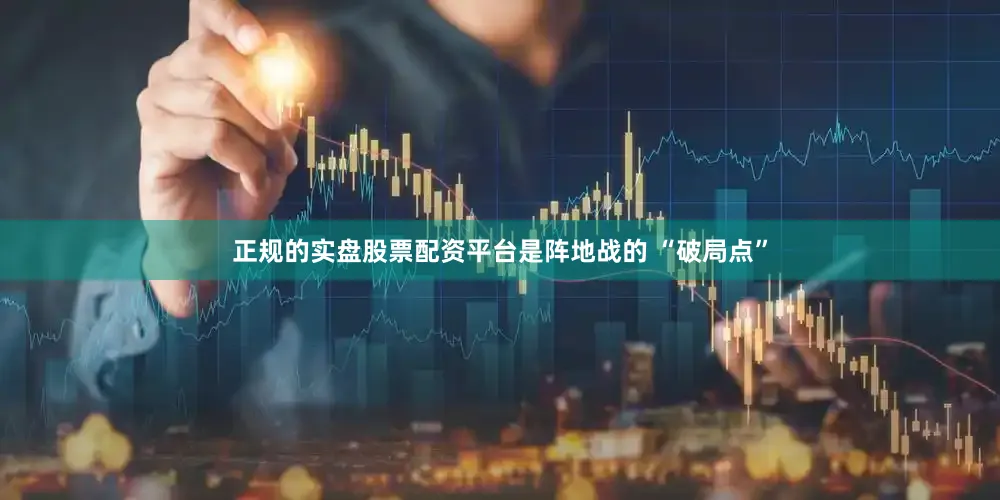 正规的实盘股票配资平台是阵地战的 “破局点”
